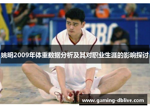 姚明2009年体重数据分析及其对职业生涯的影响探讨