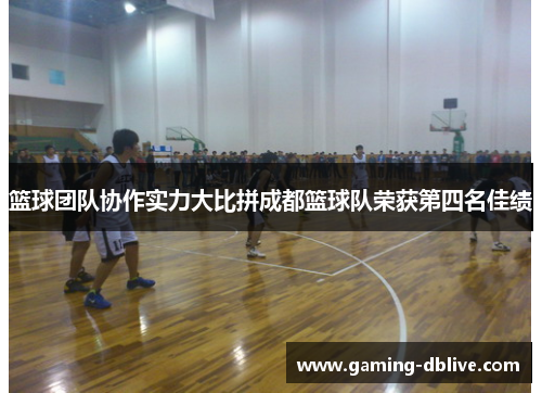 篮球团队协作实力大比拼成都篮球队荣获第四名佳绩