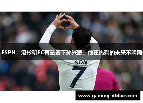 ESPN：洛杉矶FC有意签下孙兴慜，他在热刺的未来不明确