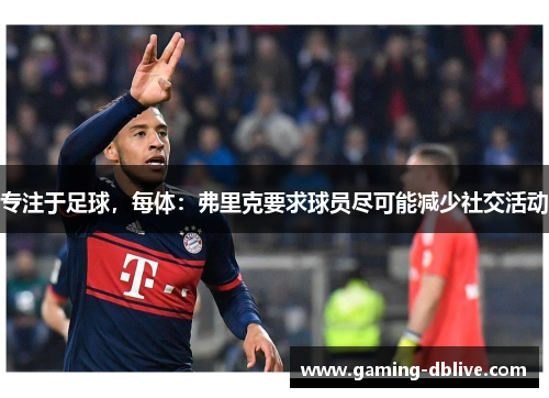 专注于足球，每体：弗里克要求球员尽可能减少社交活动