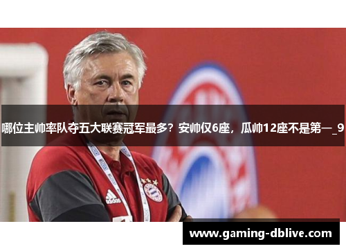 哪位主帅率队夺五大联赛冠军最多？安帅仅6座，瓜帅12座不是第一_9