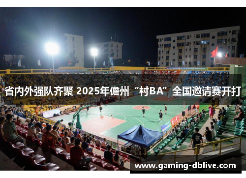省内外强队齐聚 2025年儋州“村BA”全国邀请赛开打