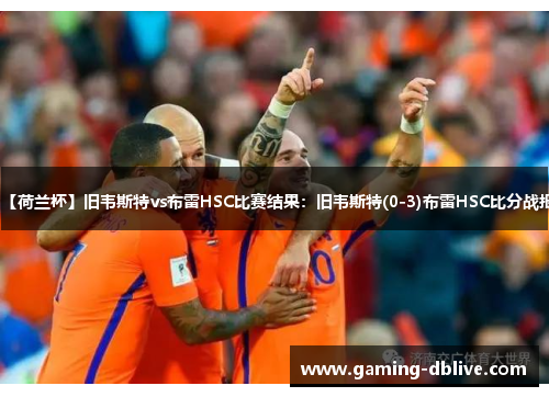 【荷兰杯】旧韦斯特vs布雷HSC比赛结果：旧韦斯特(0-3)布雷HSC比分战报